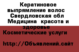 Кератиновое выпрямление волос - Свердловская обл. Медицина, красота и здоровье » Косметические услуги   
